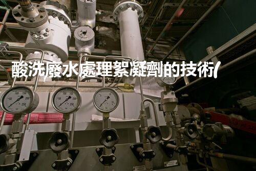 酸洗廢水處理絮凝劑的技術(shù)革新！
